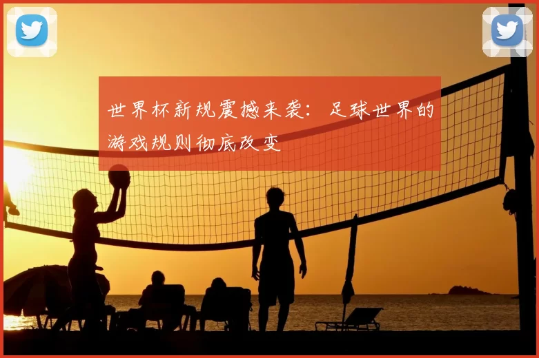 世界杯新规震撼来袭：足球世界的游戏规则彻底改变