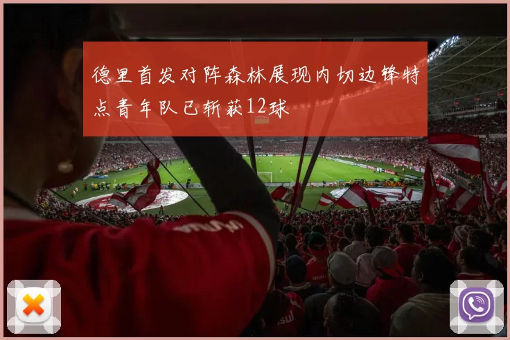 德里首发对阵森林展现内切边锋特点青年队已斩获12球