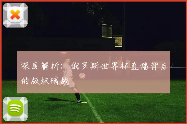 深度解析：俄罗斯世界杯直播背后的版权暗战
