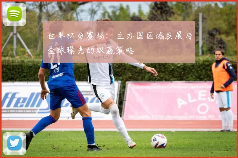 世界杯分赛场：主办国区域发展与全球曝光的双赢策略
