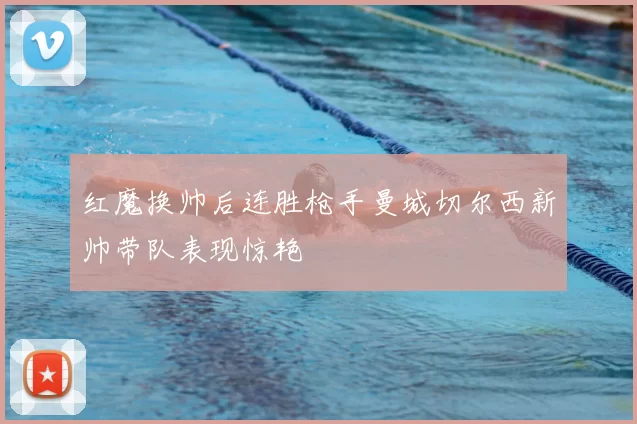 红魔换帅后连胜枪手曼城切尔西新帅带队表现惊艳