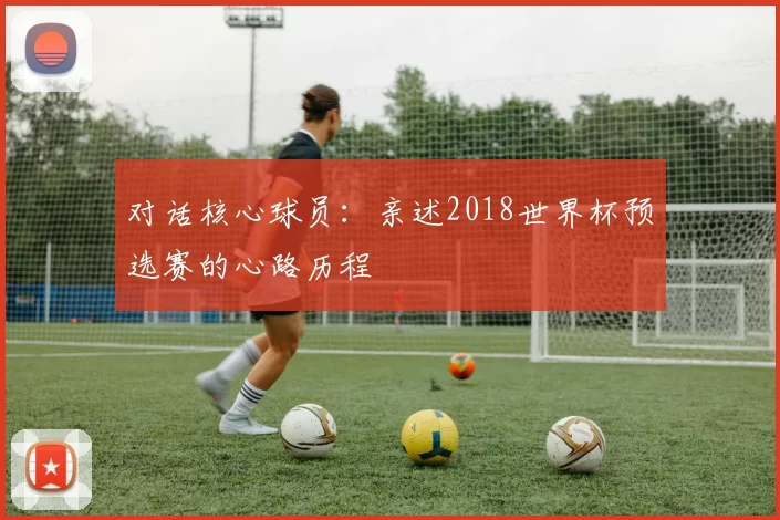 对话核心球员：亲述2018世界杯预选赛的心路历程