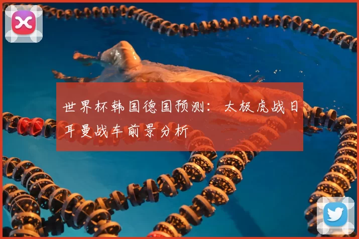 世界杯韩国德国预测：太极虎战日耳曼战车前景分析