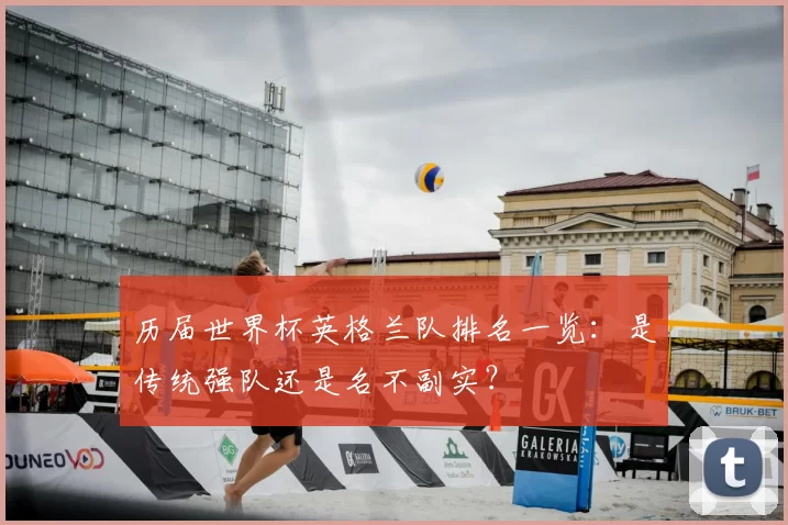 历届世界杯英格兰队排名一览：是传统强队还是名不副实？