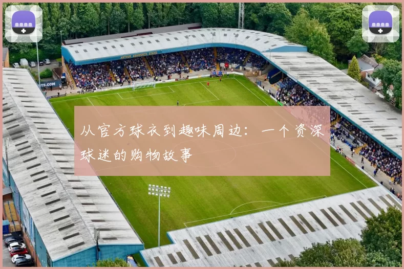 从官方球衣到趣味周边:一个资深球迷的购物故事