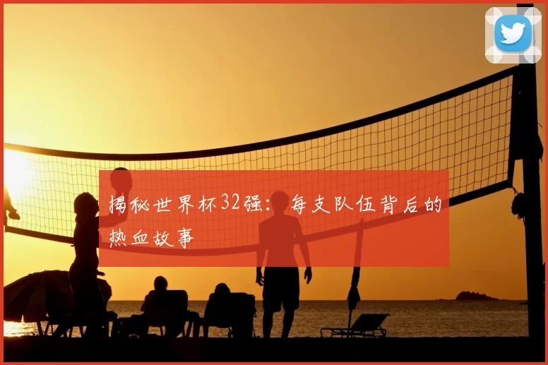揭秘世界杯32强：每支队伍背后的热血故事